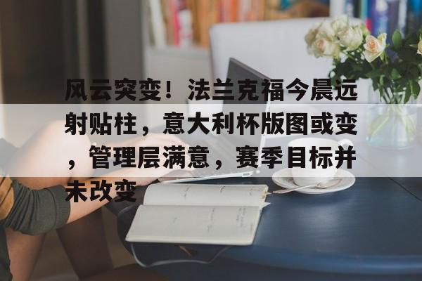 好博体育-风云突变！法兰克福今晨远射贴柱，意大利杯版图或变，管理层满意，赛季目标并未改变