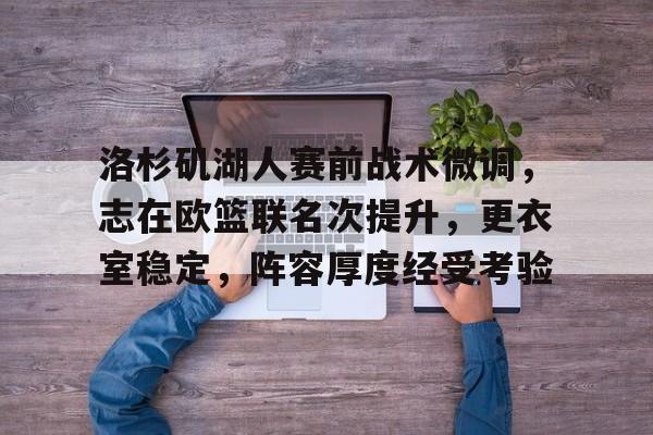 好博体育官方网站-洛杉矶湖人赛前战术微调，志在欧篮联名次提升，更衣室稳定，阵容厚度经受考验